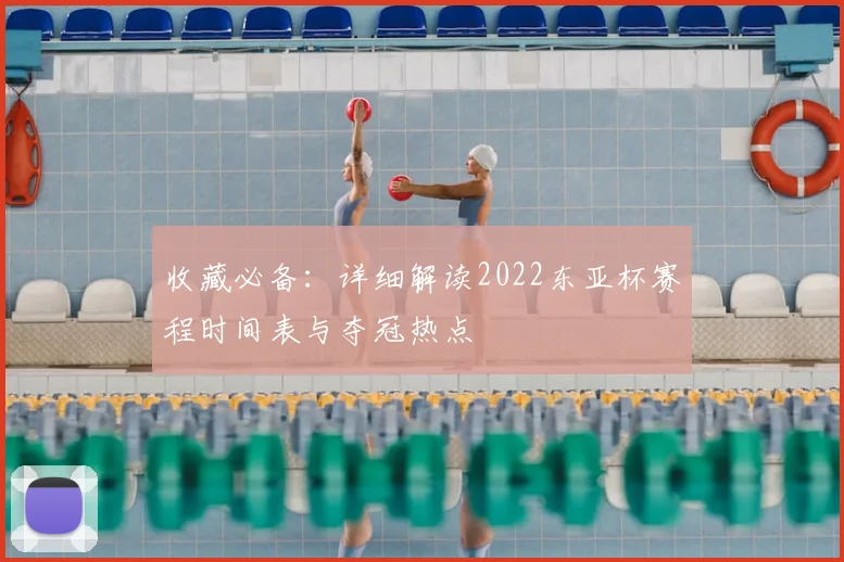 收藏必备：详细解读2022东亚杯赛程时间表与夺冠热点